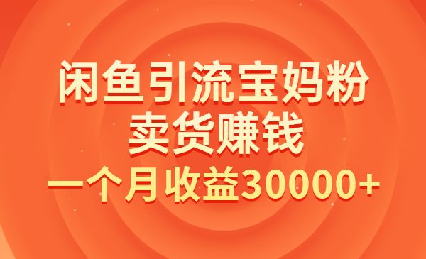 闲鱼引流宝妈粉+卖货赚钱 一个月收益30000+采金-游戏-网盘-资源采金cai.gold