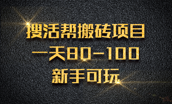 搜活帮搬砖项目，一天80-100 ，新手可玩采金-财源-网创-创业项目-兼职-赚钱-个人创业-中创网-福缘网-冒泡网采金cai.gold