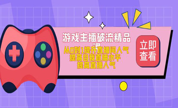 《游戏主播破流精品课》从0到1提升直播间人气 提高自我直播水平 提高直播人气采金-财源-网创-创业项目-兼职-赚钱-个人创业-中创网-福缘网-冒泡网采金cai.gold