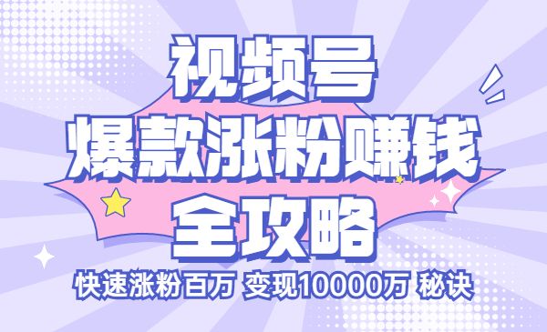 视频号爆款涨粉赚钱全攻略，快速涨粉百万 变现10000万 秘诀采金-财源-网创-创业项目-兼职-赚钱-个人创业-中创网-福缘网-冒泡网采金cai.gold