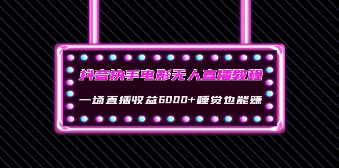 抖音快手电影无人直播教程：一场直播收益6000+睡觉也能赚(教程+软件+素材)采金-财源-网创-创业项目-兼职-赚钱-个人创业-中创网-福缘网-冒泡网采金cai.gold