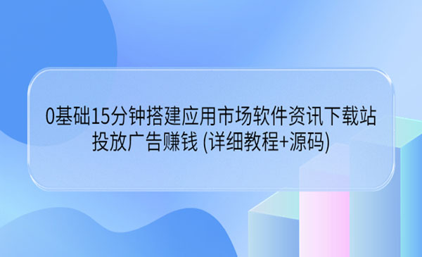 0基础15分钟搭建应用市场软件资讯下载站：投放广告赚钱 (详细教程+源码)采金-财源-网创-创业项目-兼职-赚钱-个人创业-中创网-福缘网-冒泡网采金cai.gold