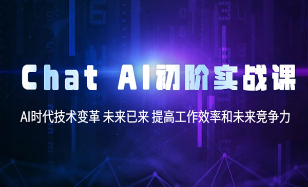 《ChatAI初阶实战课》AI时代技术变革 未来已来 提高工作效率和未来竞争力采金-财源-网创-创业项目-兼职-赚钱-个人创业-中创网-福缘网-冒泡网采金cai.gold