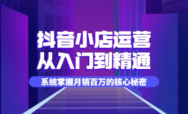 抖音小店运营全套系列课，从入门到精通，系统掌握月销百万的核心秘密采金-财源-网创-创业项目-兼职-赚钱-个人创业-中创网-福缘网-冒泡网采金cai.gold