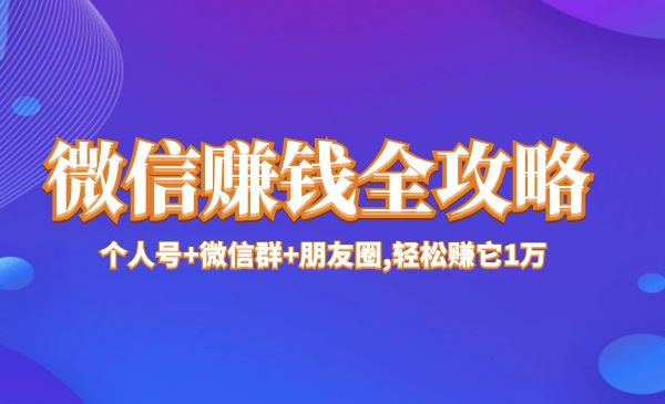 微信赚钱全攻略,个人号+微信群+朋友圈,轻松赚它1万+采金-游戏-网盘-资源采金cai.gold
