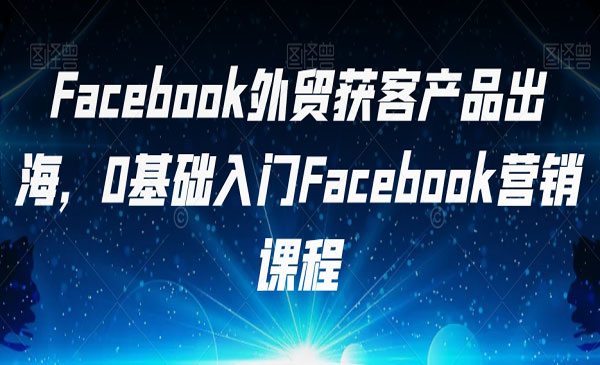 《0基础入门Facebook营销》Facebook外贸获客产品出海采金-游戏-网盘-资源采金cai.gold