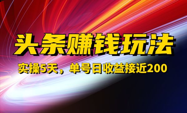 人人可做的头条赚钱玩法，实操5天，单号日收益接近200采金-财源-网创-创业项目-兼职-赚钱-个人创业-中创网-福缘网-冒泡网采金cai.gold