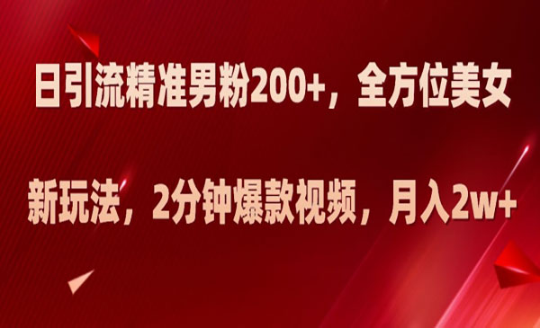 《日引流精准男粉200+》全方位美女新玩法，2分钟爆款视频，月入2w+采金-财源-网创-创业项目-兼职-赚钱-个人创业-中创网-福缘网-冒泡网采金cai.gold