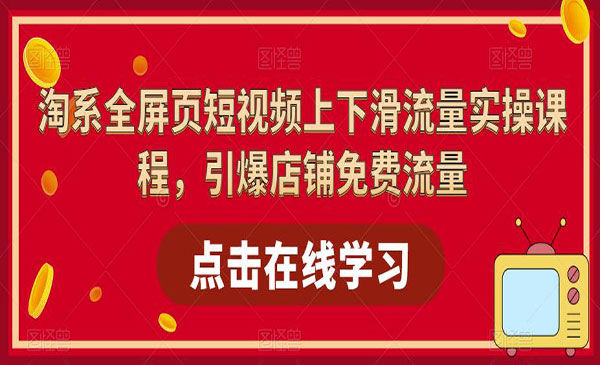 《淘系全屏页短视频上下滑流量实操课程》引爆店铺免费流量采金-财源-网创-创业项目-兼职-赚钱-个人创业-中创网-福缘网-冒泡网采金cai.gold