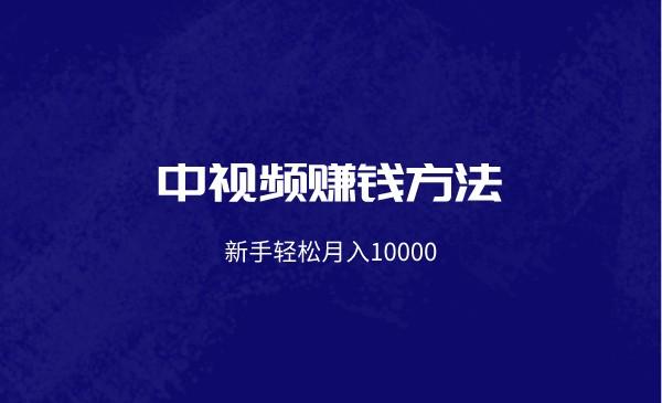 中视频赚钱方法，新手轻松月入10000采金-财源-网创-创业项目-兼职-赚钱-个人创业-中创网-福缘网-冒泡网采金cai.gold