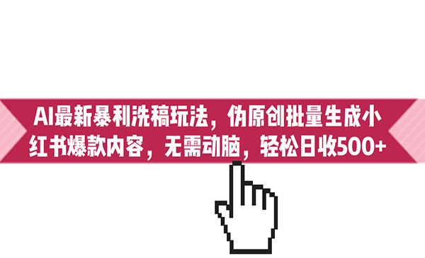 《AI最新暴利洗稿玩法》伪原创批量生成小红书爆款内容，无需动脑，日收500+采金-游戏-网盘-资源采金cai.gold