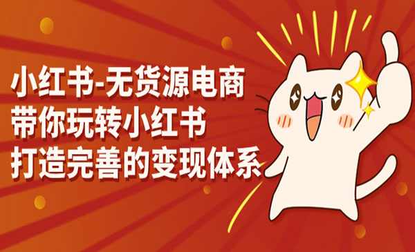 《小红书无货源电商》带你玩转小红书，打造完善的变现体系采金-游戏-网盘-资源采金cai.gold