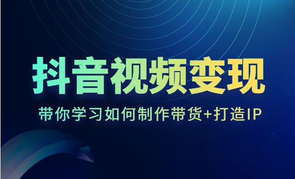 抖音视频变现课程：带你学习如何制作带货+打造IP采金-游戏-网盘-资源采金cai.gold