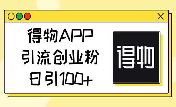 得物APP引流创业粉采金-财源-网创-创业项目-兼职-赚钱-个人创业-中创网-福缘网-冒泡网采金cai.gold