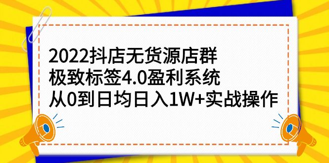 2022抖店无货源店群，极致标签4.0盈利系统：从0到日均日入1W+实战操作采金-财源-网创-创业项目-兼职-赚钱-个人创业-中创网-福缘网-冒泡网采金cai.gold