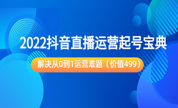 2022抖音直播运营起号宝典：解决从0到1运营难题（价值499）采金-财源-网创-创业项目-兼职-赚钱-个人创业-中创网-福缘网-冒泡网采金cai.gold