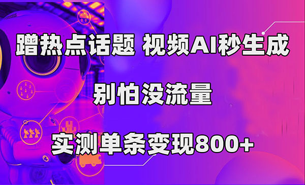 《AI生产视频蹭热点话题项目》秒生成，别怕没流量，实测单条变现800+采金-财源-网创-创业项目-兼职-赚钱-个人创业-中创网-福缘网-冒泡网采金cai.gold