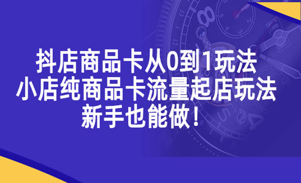 《抖店商品卡从0到1玩法》小店纯商品卡流量起店玩法，新手也能做！采金-财源-网创-创业项目-兼职-赚钱-个人创业-中创网-福缘网-冒泡网采金cai.gold