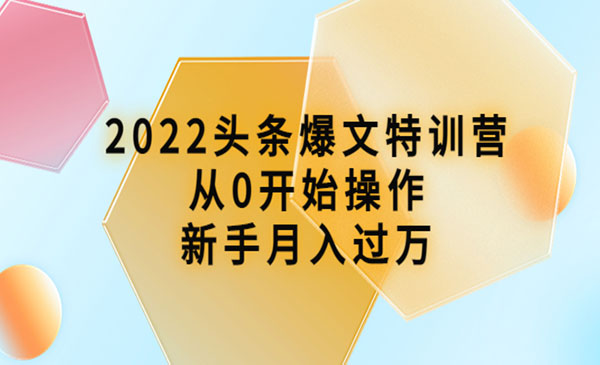 2022头条爆文特训营：从0开始操作，新手月入过万采金-财源-网创-创业项目-兼职-赚钱-个人创业-中创网-福缘网-冒泡网采金cai.gold