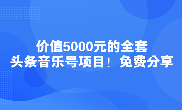 价值5000元的全套头条音乐号项目！免费分享采金-财源-网创-创业项目-兼职-赚钱-个人创业-中创网-福缘网-冒泡网采金cai.gold