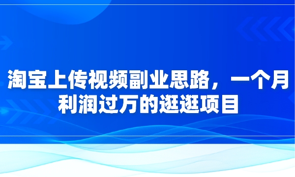 淘宝上传视频副业思路，一个月利润过万的逛逛项目采金-财源-网创-创业项目-兼职-赚钱-个人创业-中创网-福缘网-冒泡网采金cai.gold