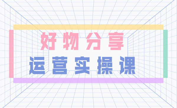 好物分享短视频运营实操班：一部手机从零到一带货实操赚钱（26节课时）采金-游戏-网盘-资源采金cai.gold