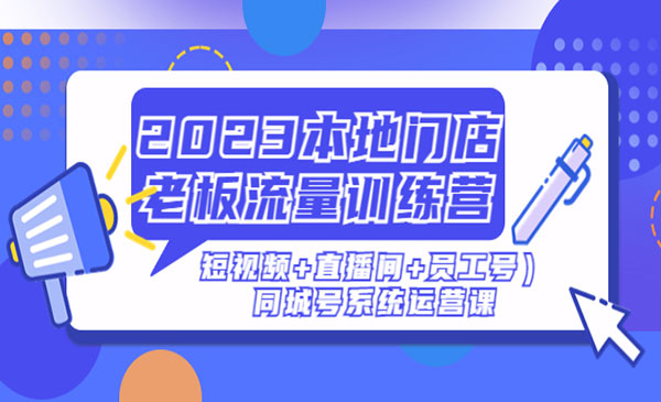 《本地门店老板流量训练营》（短视频+直播间+员工号）同城号系统运营课采金-游戏-网盘-资源采金cai.gold