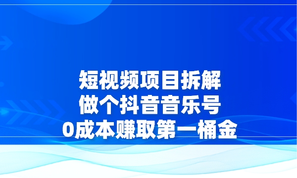 短视频项目拆解：做个抖音音乐号，0成本赚取第一桶金采金-财源-网创-创业项目-兼职-赚钱-个人创业-中创网-福缘网-冒泡网采金cai.gold