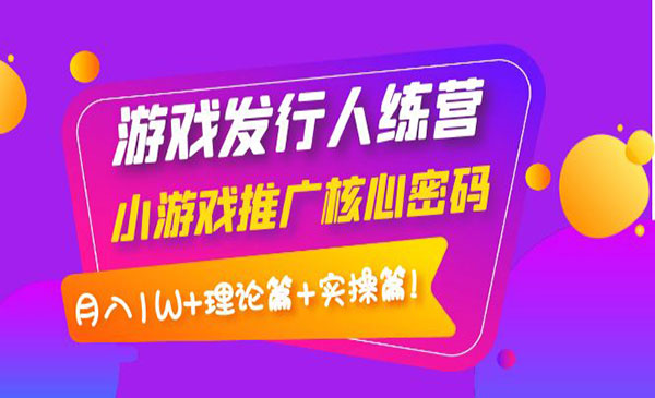 游戏发行人训练营：小游戏推广核心密码，月入1W+理论篇+实操篇！采金-财源-网创-创业项目-兼职-赚钱-个人创业-中创网-福缘网-冒泡网采金cai.gold