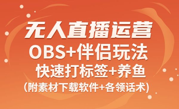 无人直播运营课：Obs+伴侣玩法 快速打标签+养鱼（附素材下载软件+话术)采金-游戏-网盘-资源采金cai.gold