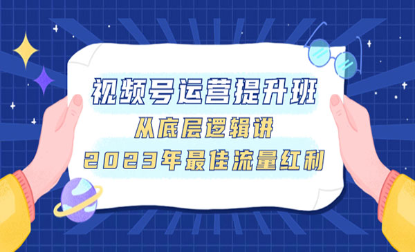 《视频号运营提升班》从底层逻辑讲，2023年最佳流量红利采金-财源-网创-创业项目-兼职-赚钱-个人创业-中创网-福缘网-冒泡网采金cai.gold