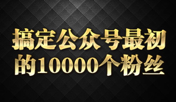 《搞定公众号最初的10000个粉丝》采金-财源-网创-创业项目-兼职-赚钱-个人创业-中创网-福缘网-冒泡网采金cai.gold