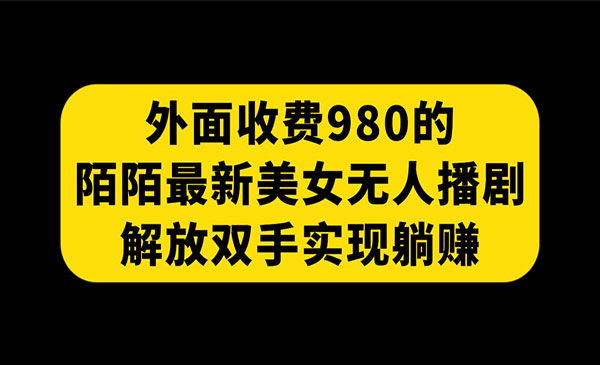 《陌陌最新美女无人播剧玩法》解放双手实现躺赚，外面收费980采金-财源-网创-创业项目-兼职-赚钱-个人创业-中创网-福缘网-冒泡网采金cai.gold