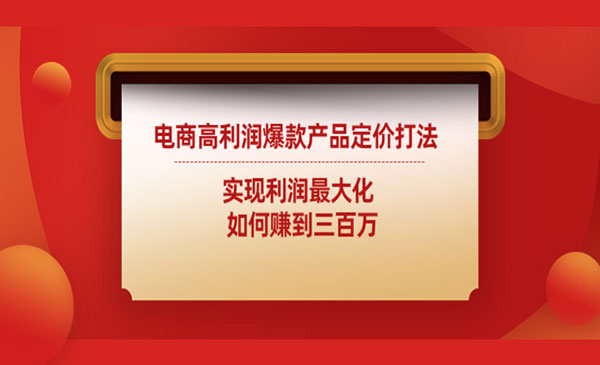 《电商高利润爆款产品定价打法》实现利润最大化 如何赚到三百万采金-财源-网创-创业项目-兼职-赚钱-个人创业-中创网-福缘网-冒泡网采金cai.gold