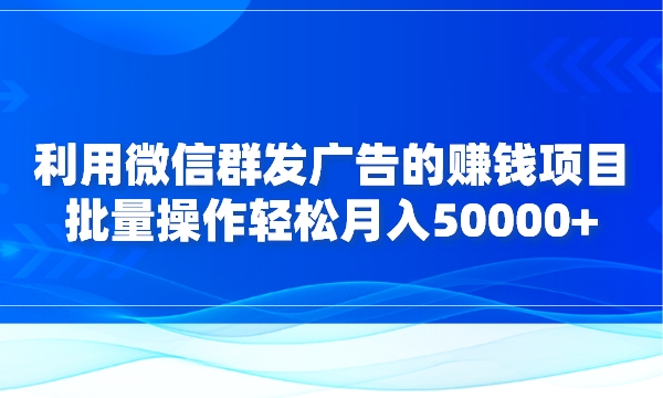 利用微信群发广告的赚钱项目,批量操作轻松月入50000+采金-财源-网创-创业项目-兼职-赚钱-个人创业-中创网-福缘网-冒泡网采金cai.gold