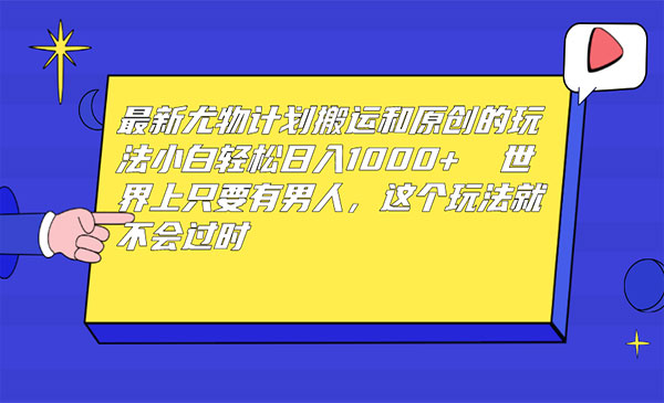 《最新尤物计划搬运和原创玩法》小白日入1000+ 世上只要有男人，玩法就不过时采金-游戏-网盘-资源采金cai.gold
