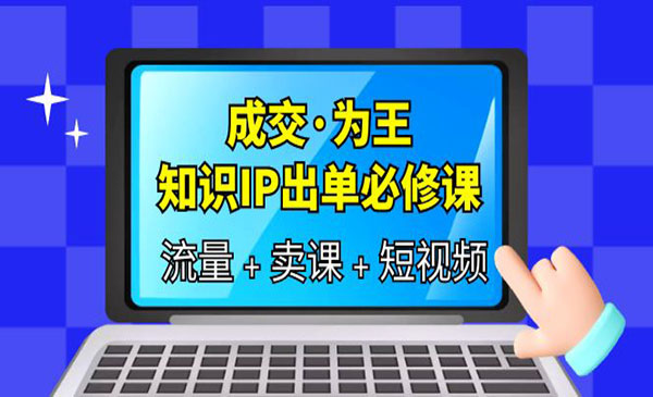《知识IP出单必修课》成交为王（流量+卖课+短视频）采金-游戏-网盘-资源采金cai.gold
