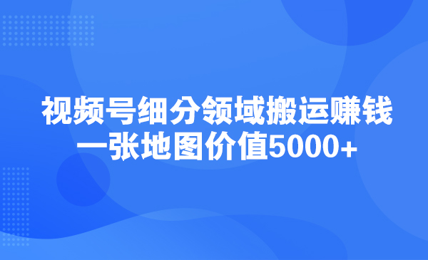 视频号细分领域搬运赚钱：一张地图价值5000+采金-游戏-网盘-资源采金cai.gold