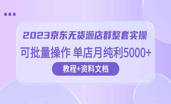 《京东无货源店群整套实操》可批量操作 单店月纯利5000采金-财源-网创-创业项目-兼职-赚钱-个人创业-中创网-福缘网-冒泡网采金cai.gold