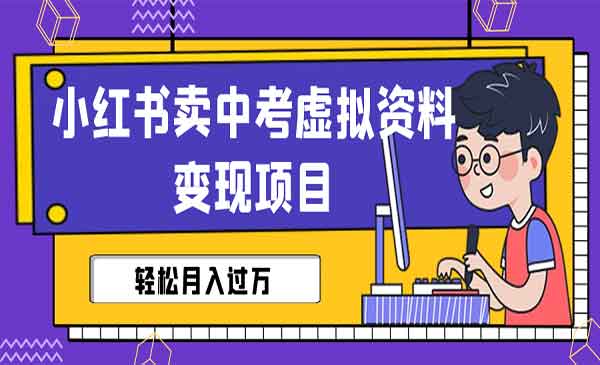 《小红书卖中考虚拟资料变现》轻松月入过万（视频+配套资料）采金-游戏-网盘-资源采金cai.gold