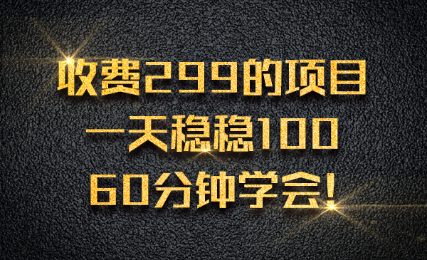 收费299的项目，一天稳稳100 ，60分钟学会，傻子也能干？采金-财源-网创-创业项目-兼职-赚钱-个人创业-中创网-福缘网-冒泡网采金cai.gold