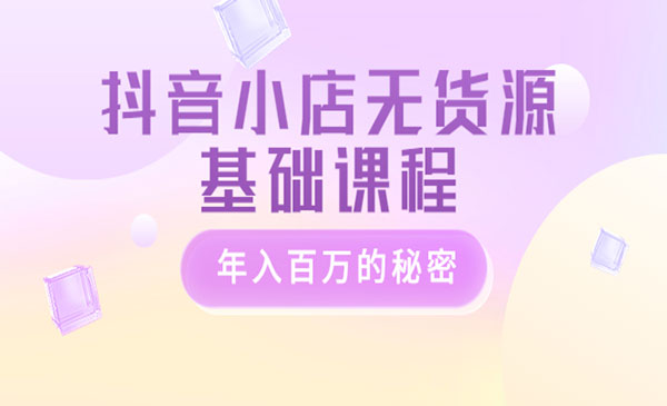 《抖音小店无货源基础课程》年入百万的秘密采金-游戏-网盘-资源采金cai.gold