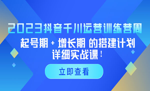 《抖音千川运营训练营》起号期+增长期 的搭建计划详细实战课采金-财源-网创-创业项目-兼职-赚钱-个人创业-中创网-福缘网-冒泡网采金cai.gold