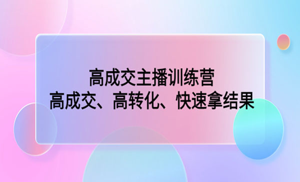 《高成交主播训练营》高成交、高转化、快速拿结果采金-游戏-网盘-资源采金cai.gold