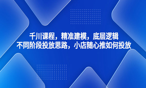 《千川小店随心推如何投放》精准建模+底层逻辑+不同阶段投放思路，采金-游戏-网盘-资源采金cai.gold