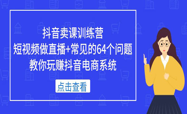 《抖音卖课训练营》短视频做直播+常见的64个问题 教你玩赚抖音电商系统采金-游戏-网盘-资源采金cai.gold