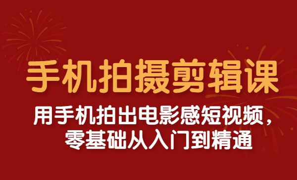 手机拍摄剪辑课：用手机拍出电影感短视频，零基础从入门到精通采金-财源-网创-创业项目-兼职-赚钱-个人创业-中创网-福缘网-冒泡网采金cai.gold