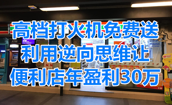 高档打火机免费送,利用逆向思维让便利店年盈利2-30万!