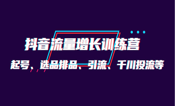 抖音流量增长训练营：起号、选品排品、引流 千川投流等采金-游戏-网盘-资源采金cai.gold