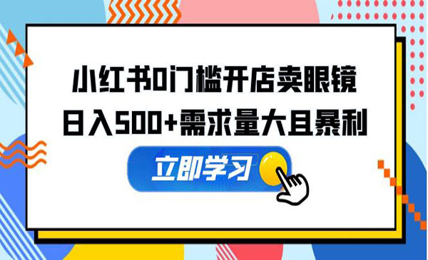 《小红书0门槛开店卖眼镜项目》日入500+需求量大且暴利，一部手机可操作采金-游戏-网盘-资源采金cai.gold